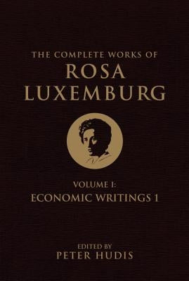 The Complete Works of Rosa Luxemburg, Volume I: Economic Writings 1 by Luxemburg, Rosa