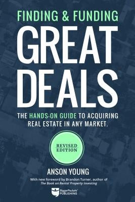 Finding and Funding Great Deals: The Hands-On Guide to Acquiring Real Estate in Any Market by Young, Anson