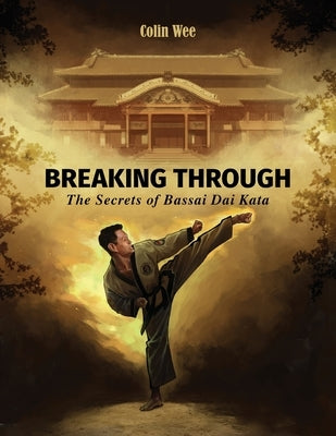 Breaking Through: The Secrets of Bassai Dai Kata by Wee, Colin