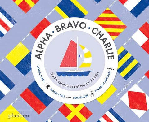 Alpha, Bravo, Charlie: The Complete Book of Nautical Codes by Gillingham, Sara