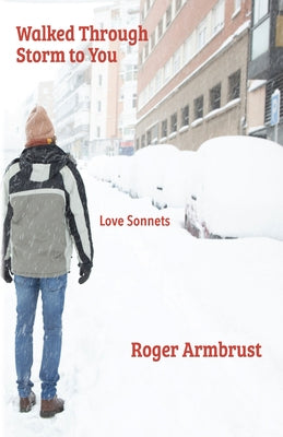 Walked Through Storm to You: Love Sonnets by Armbrust, Roger