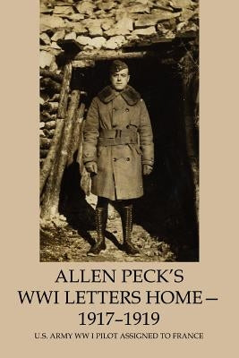 Allen Peck's WWI Letters Home - 1917-1919: U.S. Army WW I Pilot Assigned to France by Peck, Charles E.