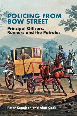 Policing from Bow Street: Principal Officers, Runners and the Patroles by Kennison, Peter