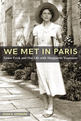We Met in Paris: Grace Frick and Her Life with Marguerite Yourcenar by Howard, Joan E.