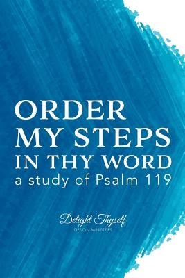 Order My Steps In Thy Word: a study of Psalm 119 by Delight Thyself Design Ministries