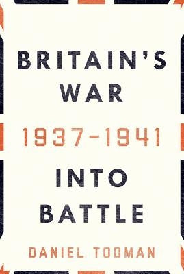 Britain's War: Into Battle, 1937-1941 by Todman, Daniel