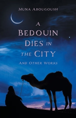 A Bedouin Dies in the City: And Other Works by Abougoush, Muna