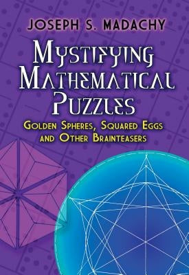 Mystifying Mathematical Puzzles: Golden Spheres, Squared Eggs and Other Brainteasers by Madachy, Joseph S.