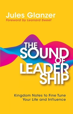 The Sound of Leadership: Kingdom Notes to Fine Tune Your Life and Influence by Glanzer, Jules