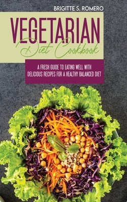 Vegetarian Diet Cookbook: A Fresh Guide to Eating Well with Delicious Recipes for a Healthy Balanced Diet by Romero, Brigitte S.