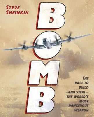 Bomb: The Race to Build--And Steal--The World's Most Dangerous Weapon by Sheinkin, Steve