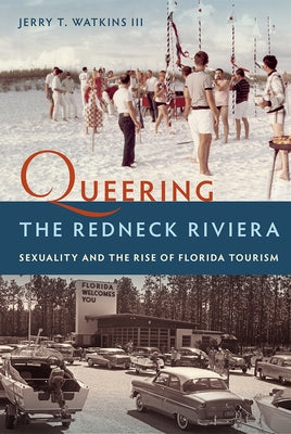 Queering the Redneck Riviera: Sexuality and the Rise of Florida Tourism by Watkins, Jerry T.