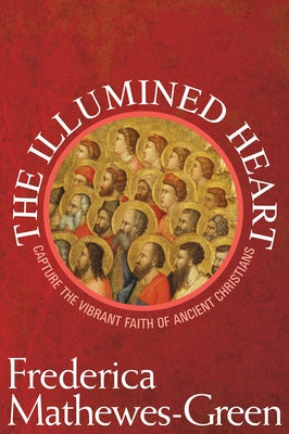The Illumined Heart: Capture the Vibrant Faith of the Ancient Christians by Mathewes-Green, Frederica