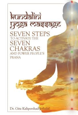Kundalini Yoga Massage: Seven Steps to Activate the Seven Chakras and Power People's Prana by Kalipershad-Jethalal, Gita