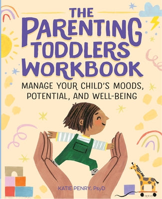The Parenting Toddlers Workbook: Manage Your Child's Moods, Potential, and Well-Being by Penry, Katie, PsyD