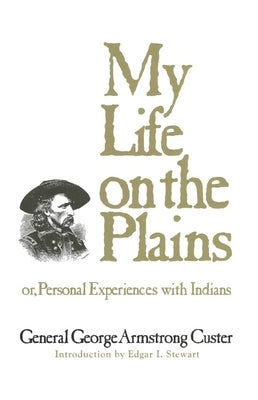 My Life on the Plains, Volume 52: Or, Personal Experiences with Indians by Custer, George Armstrong