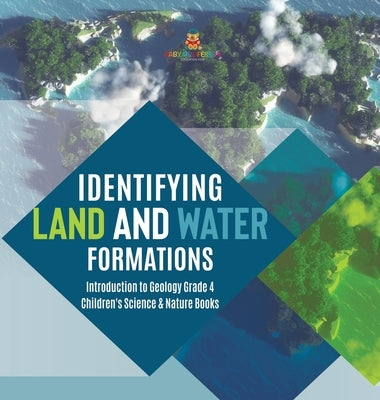 Identifying Land and Water Formations - Introduction to Geology Grade 4 - Children's Science & Nature Books by Baby Professor