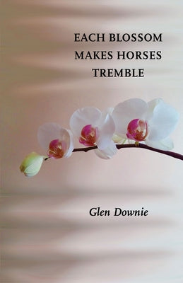 Each Blossom Makes Horses Tremble by Downie, Glen