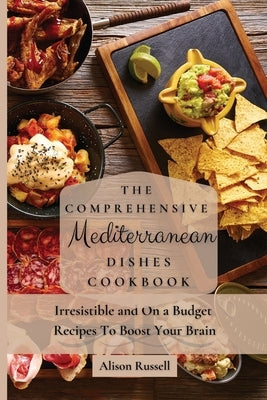 The Comprehensive Mediterranean Dishes Cookbook: Irresistible and On a Budget Recipes To Boost Your Brain by Russell, Alison