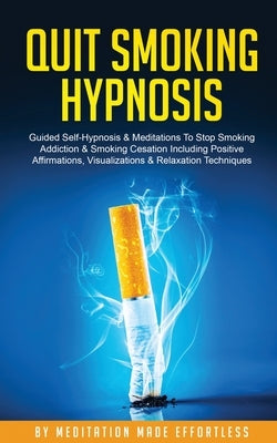 Quit Smoking Hypnosis Guided Self-Hypnosis & Meditations To Stop Smoking Addiction & Smoking Cessation Including Positive Affirmations, Visualizations by Meditation Made Effortless