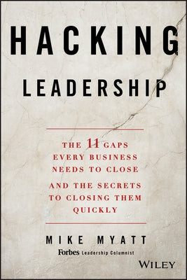 Hacking Leadership: The 11 Gaps Every Business Needs to Close and the Secrets to Closing Them Quickly by Myatt, Mike