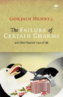 The Failure of Certain Charms: And Other Disparate Signs of Life by Henry, Gordon Jr.