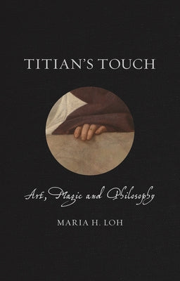 Titian's Touch: Art, Magic and Philosophy by Loh, Maria H.