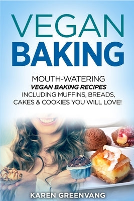 Vegan Baking: Mouth-Watering Vegan Baking Recipes Including Muffins, Breads, Cakes & Cookies You Will Love! by Greenvang, Karen