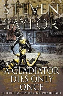 A Gladiator Dies Only Once: The Further Investigations of Gordianus the Finder by Saylor, Steven