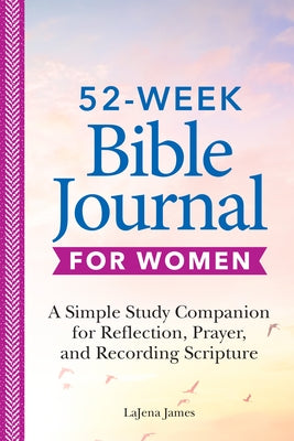 52-Week Bible Journal for Women: A Simple Study Companion for Reflection, Prayer, and Recording Scripture by James, Lajena