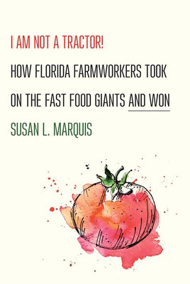 I Am Not a Tractor!: How Florida Farmworkers Took on the Fast Food Giants and Won by Marquis, Susan L.