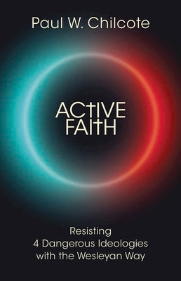 Active Faith: Resisting 4 Dangerous Ideologies with the Wesleyan Way by Chilcote, Paul Wesley