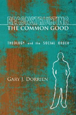 Reconstructing the Common Good by Dorrien, Gary J.