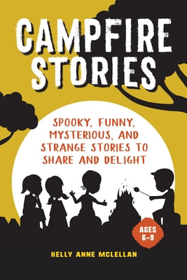 Campfire Stories: Spooky, Funny, Mysterious, and Strange Stories to Share and Delight by McLellan, Kelly Anne