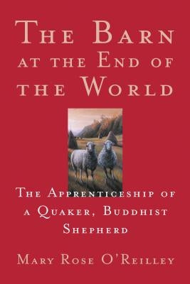 The Barn at the End of the World: The Apprenticeship of a Quaker, Buddhist Shepherd by O'Reilley, Mary Rose