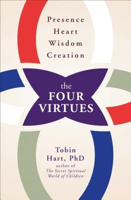 The Four Virtues: Presence, Heart, Wisdom, Creation by Hart, Tobin