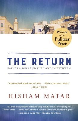 The Return (Pulitzer Prize Winner): Fathers, Sons and the Land in Between by Matar, Hisham