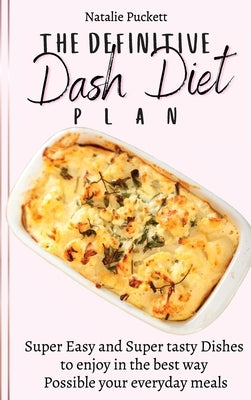 The Definitive Dash Diet Plan: Super Easy and Super tasty Dishes to enjoy in the best way Possible your everyday meals by Puckett, Natalie