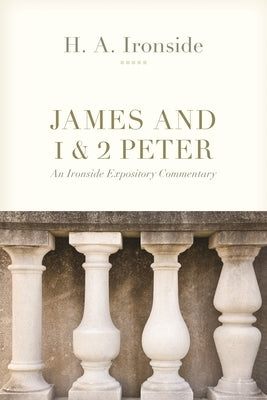 James and 1 & 2 Peter: An Ironside Expository Commentary by Ironside, H. a.