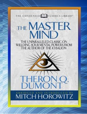 The Master Mind (Condensed Classics): The Unparalleled Classic on Wielding Your Mental Powers from the Author of the Kybalion by Dumont, Theron