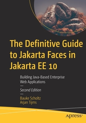 The Definitive Guide to Jakarta Faces in Jakarta Ee 10: Using Eclipse Jakarta Ee for Enterprise Java Development by Scholtz, Bauke