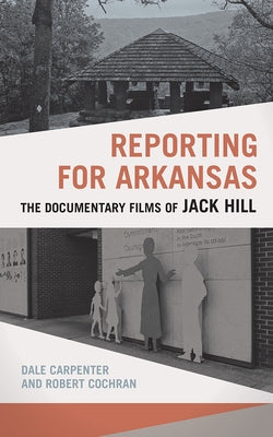 Reporting for Arkansas: The Documentary Films of Jack Hill by Carpenter, Dale