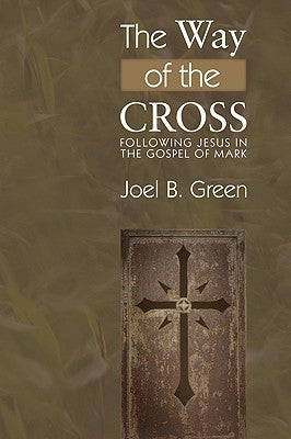 The Way of the Cross: Following Jesus in the Gospel of Mark by Green, Joel B.