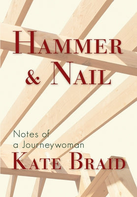 Hammer & Nail: Notes from a Journeywoman by Braid, Kate