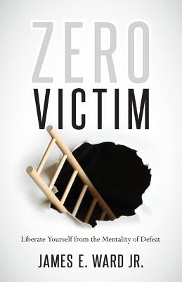 Zero Victim: Overcoming Injustice With a New Attitude by Ward, James E., Jr.