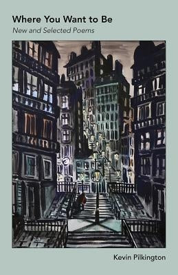 Where You Want To Be: New And Selected Poems by Pilkington, Kevin