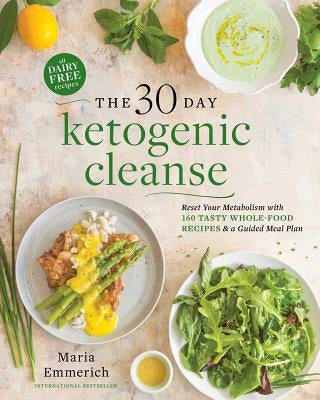 The 30-Day Ketogenic Cleanse: Reset Your Metabolism with 160 Tasty Whole-Food Recipes & Meal Plans by Emmerich, Maria
