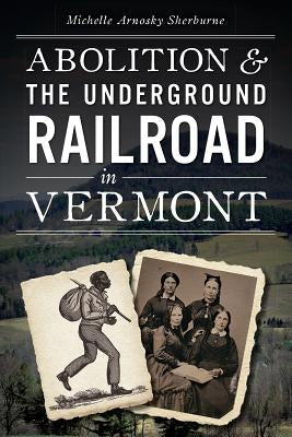 Abolition and the Underground Railroad in Vermont by Sherburne, Michelle Arnosky