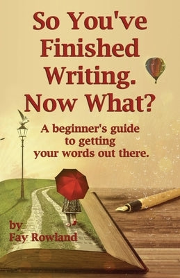 So You've Finished Writing. Now What? by Rowland, Fay