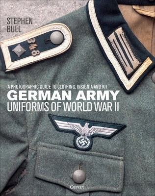 German Army Uniforms of World War II: A Photographic Guide to Clothing, Insignia and Kit by Bull, Stephen
